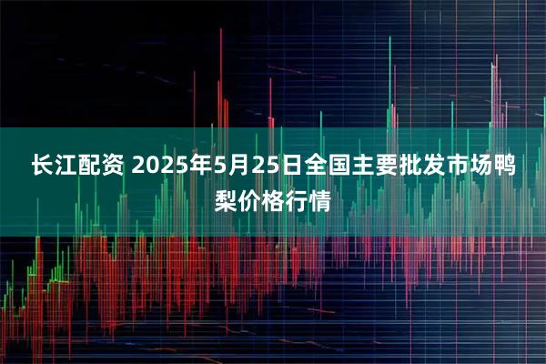 长江配资 2025年5月25日全国主要批发市场鸭梨价格行情